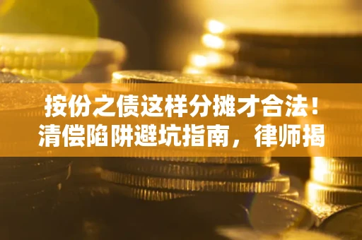济南按份之债这样分摊才合法！清偿陷阱避坑指南，律师揭秘关键条款