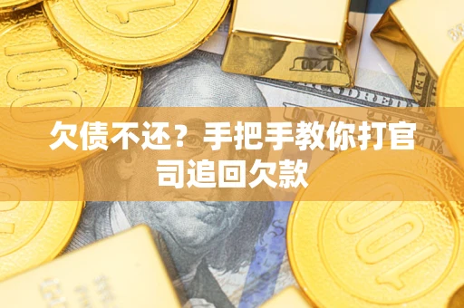 济南欠债不还？手把手教你打官司追回欠款