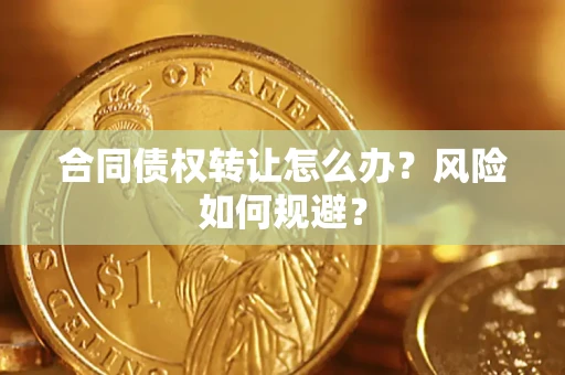 济南合同债权转让怎么办？风险如何规避？