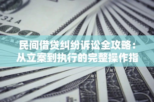 济南民间借贷纠纷诉讼全攻略：从立案到执行的完整操作指南