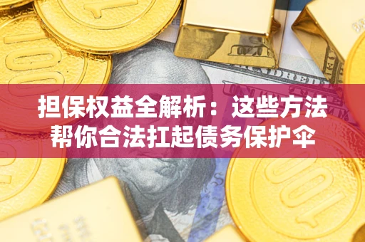 济南担保权益全解析：这些方法帮你合法扛起债务保护伞