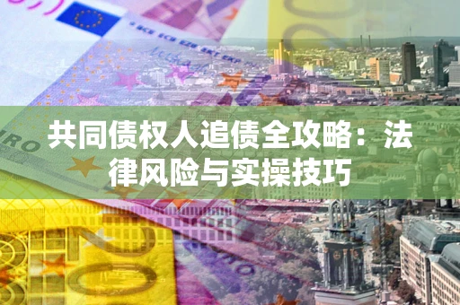 济南共同债权人追债全攻略：法律风险与实操技巧