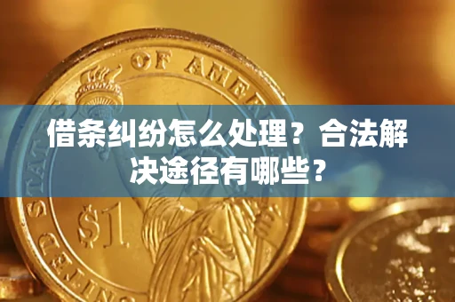 济南借条纠纷怎么处理？合法解决途径有哪些？