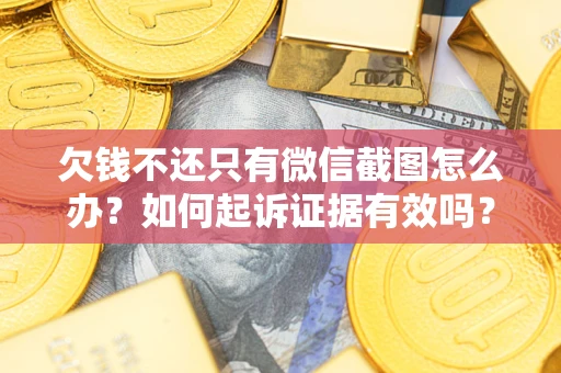 济南欠钱不还只有微信截图怎么办？如何起诉证据有效吗？