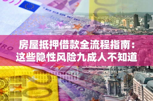 济南房屋抵押借款全流程指南：这些隐性风险九成人不知道