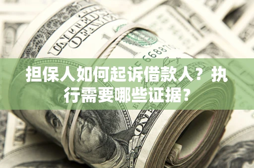 济南担保人如何起诉借款人？执行需要哪些证据？