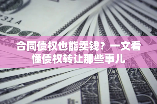 济南合同债权也能卖钱？一文看懂债权转让那些事儿