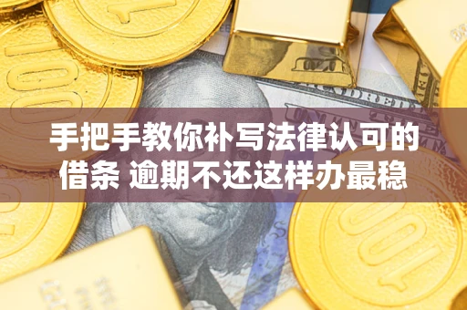 济南手把手教你补写法律认可的借条 逾期不还这样办最稳妥
