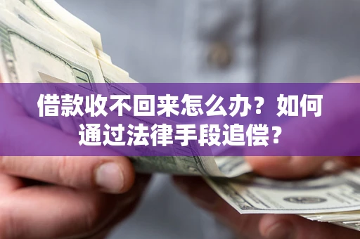 济南借款收不回来怎么办？如何通过法律手段追偿？