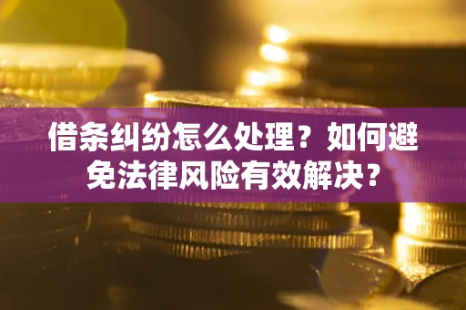 济南借条纠纷怎么处理？如何避免法律风险有效解决？