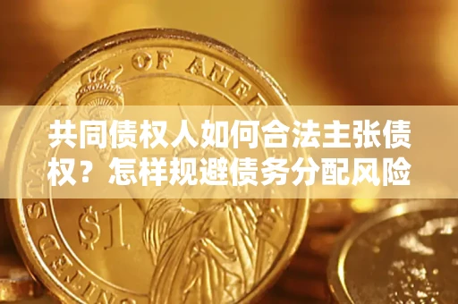 济南共同债权人如何合法主张债权？怎样规避债务分配风险？