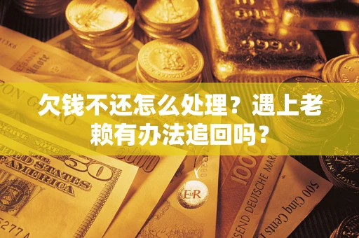 济南欠钱不还怎么处理？遇上老赖有办法追回吗？