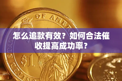 济南怎么追款有效？如何合法催收提高成功率？