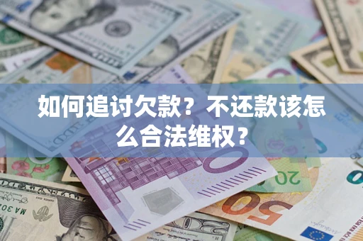 济南如何追讨欠款？不还款该怎么合法维权？