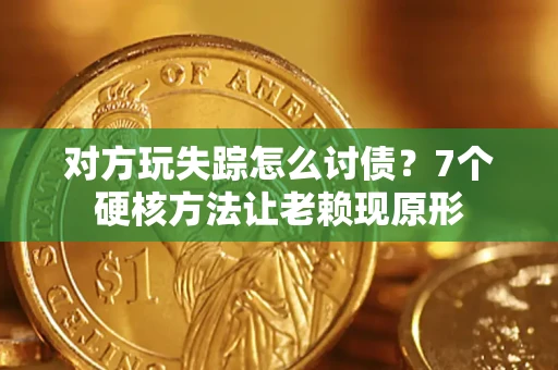 济南对方玩失踪怎么讨债？7个硬核方法让老赖现原形