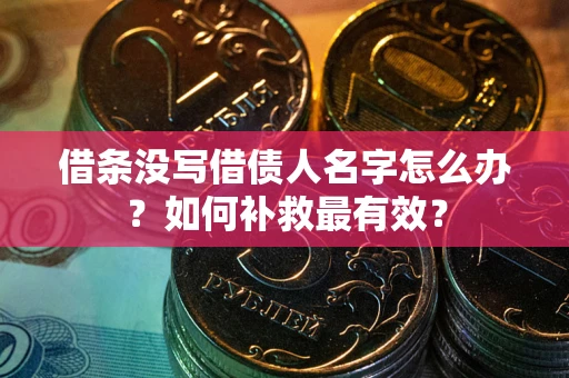 济南借条没写借债人名字怎么办？如何补救最有效？