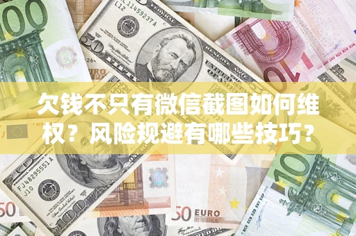 济南欠钱不只有微信截图如何维权？风险规避有哪些技巧？