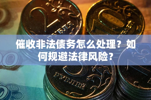 济南催收非法债务怎么处理？如何规避法律风险？