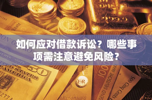 济南如何应对借款诉讼？哪些事项需注意避免风险？