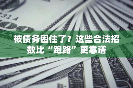 济南被债务困住了？这些合法招数比“跑路”更靠谱