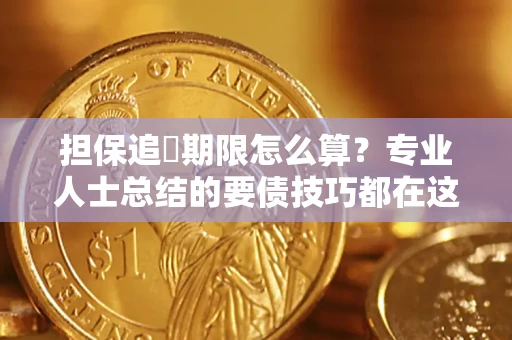 济南担保追償期限怎么算？专业人士总结的要债技巧都在这里了
