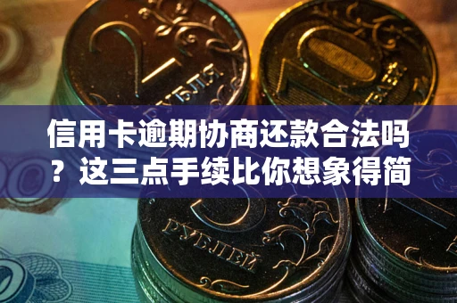 济南信用卡逾期协商还款合法吗？这三点手续比你想象得简单