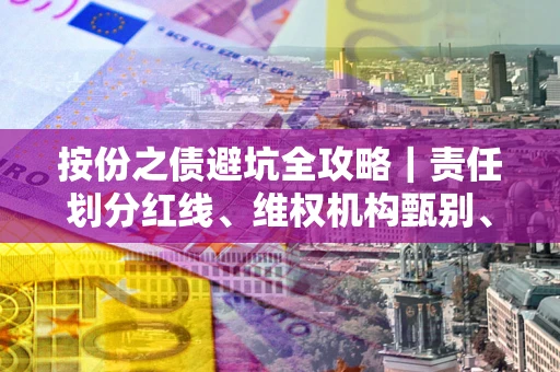 济南按份之债避坑全攻略｜责任划分红线、维权机构甄别、纠纷处理全流程拆解