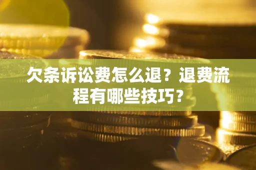 济南欠条诉讼费怎么退？退费流程有哪些技巧？