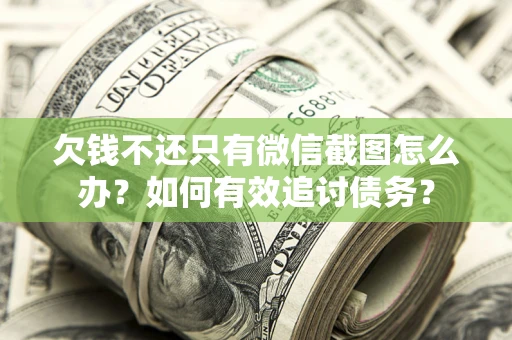 济南欠钱不还只有微信截图怎么办？如何有效追讨债务？