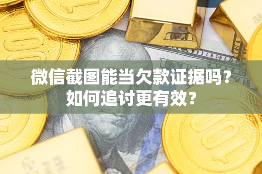 济南微信截图能当欠款证据吗？如何追讨更有效？