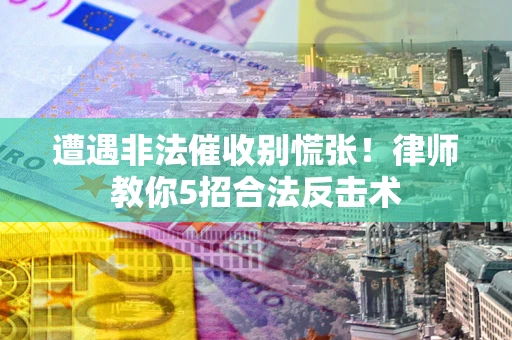 济南遭遇非法催收别慌张！律师教你5招合法反击术