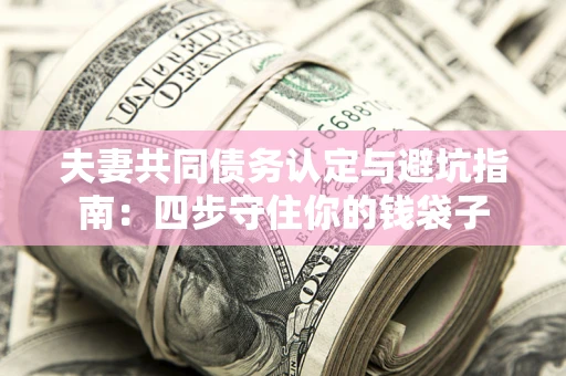 济南夫妻共同债务认定与避坑指南：四步守住你的钱袋子