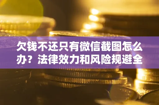 济南欠钱不还只有微信截图怎么办？法律效力和风险规避全解析