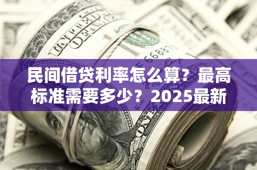 济南民间借贷利率怎么算？最高标准需要多少？2025最新避坑指南