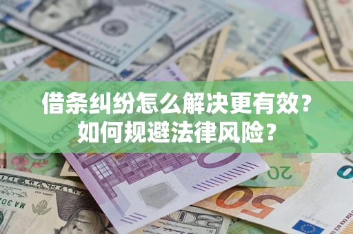 济南借条纠纷怎么解决更有效？如何规避法律风险？