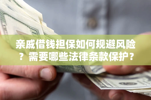 济南亲戚借钱担保如何规避风险？需要哪些法律条款保护？