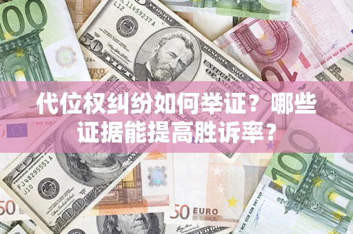 济南代位权纠纷如何举证？哪些证据能提高胜诉率？