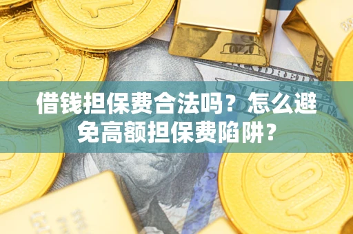 济南借钱担保费合法吗？怎么避免高额担保费陷阱？