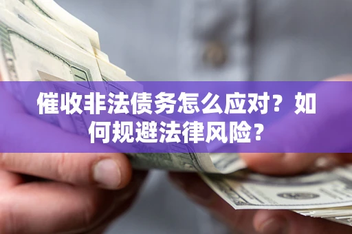 济南催收非法债务怎么应对？如何规避法律风险？