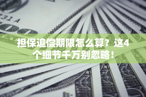 济南担保追偿期限怎么算?这4个细节千万别忽略! 济南担保追偿期限怎么算?这4个细节千万别忽略!