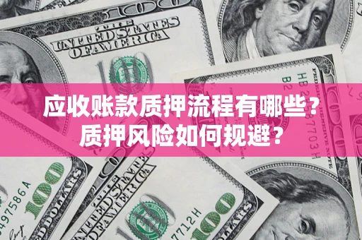 济南应收账款质押流程有哪些？质押风险如何规避？