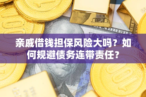 济南亲戚借钱担保风险大吗？如何规避债务连带责任？