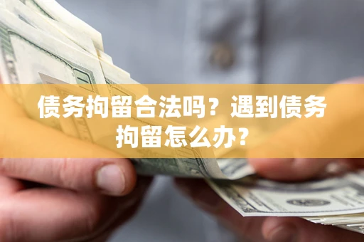 济南债务拘留合法吗？遇到债务拘留怎么办？