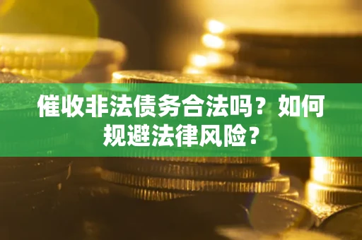 济南催收非法债务合法吗？如何规避法律风险？