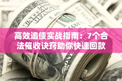 济南高效追债实战指南：7个合法催收诀窍助你快速回款
