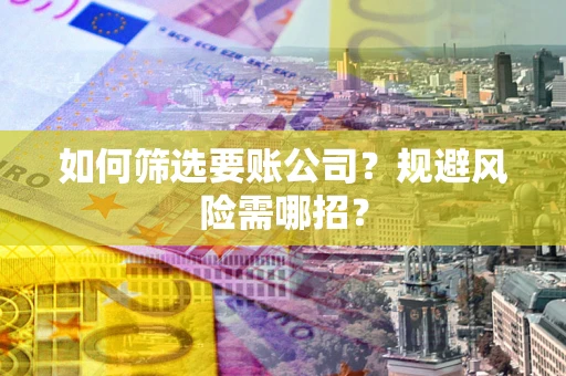 济南如何筛选要账公司？规避风险需哪招？