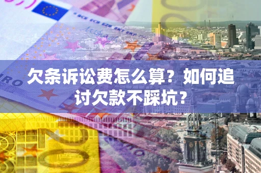 济南欠条诉讼费怎么算？如何追讨欠款不踩坑？