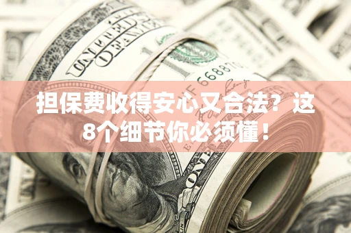 济南担保费收得安心又合法？这8个细节你必须懂！
