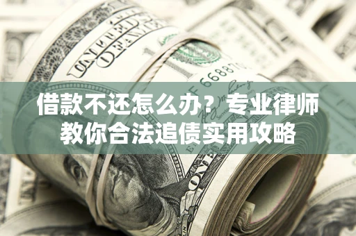 济南借款不还怎么办？专业律师教你合法追债实用攻略
