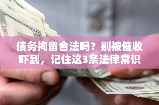 济南债务拘留合法吗?别被催收吓到,记住这3条法律常识 济南债务拘留合法吗?别被催收吓到,记住这3条法律常识